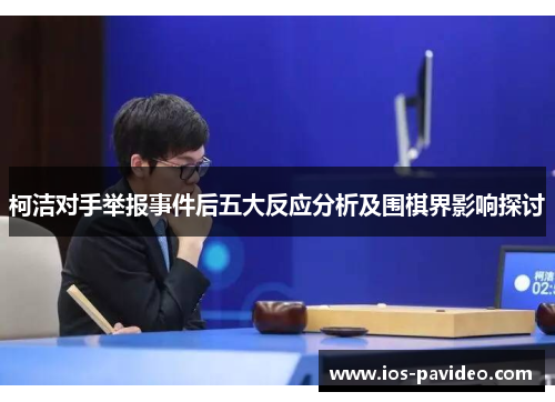 柯洁对手举报事件后五大反应分析及围棋界影响探讨