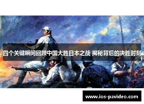 四个关键瞬间回顾中国大胜日本之战 揭秘背后的决胜时刻