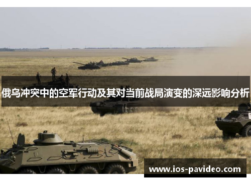 俄乌冲突中的空军行动及其对当前战局演变的深远影响分析