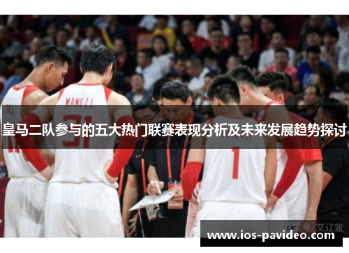 皇马二队参与的五大热门联赛表现分析及未来发展趋势探讨