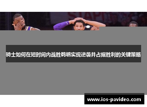 骑士如何在短时间内战胜鹈鹕实现逆袭并占据胜利的关键策略