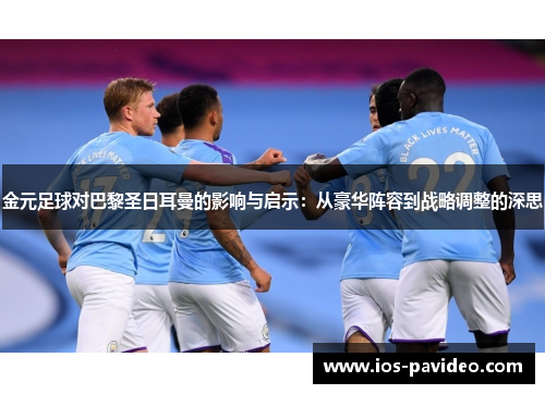 金元足球对巴黎圣日耳曼的影响与启示:从豪华阵容到战略调整的深思 金元足球对巴黎圣日耳曼的影响与启示:从豪华阵容到战略调整的深思