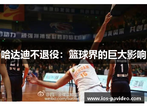 哈达迪不退役:篮球界的巨大影响 哈达迪不退役:篮球界的巨大影响