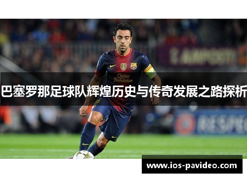 巴塞罗那足球队辉煌历史与传奇发展之路探析