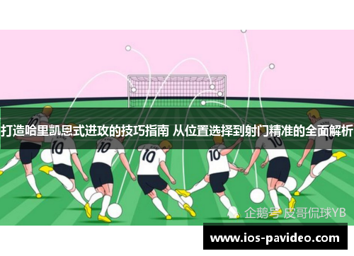 打造哈里凯恩式进攻的技巧指南 从位置选择到射门精准的全面解析 打造哈里凯恩式进攻的技巧指南 从位置选择到射门精准的全面解析