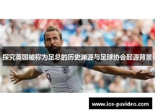 探究英国被称为足总的历史渊源与足球协会起源背景