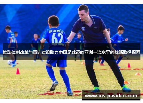 推动体制改革与青训建设助力中国足球迈向亚洲一流水平的战略路径探索 推动体制改革与青训建设助力中国足球迈向亚洲一流水平的战略路径探索