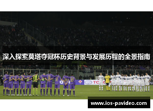 深入探索莫塔夺冠杯历史背景与发展历程的全景指南 深入探索莫塔夺冠杯历史背景与发展历程的全景指南
