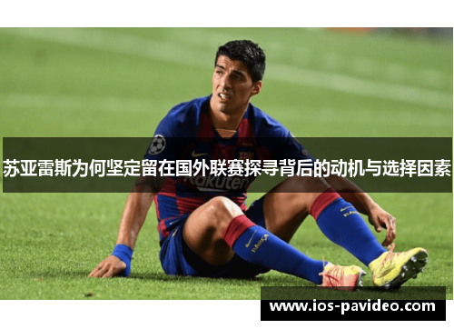 苏亚雷斯为何坚定留在国外联赛探寻背后的动机与选择因素 苏亚雷斯为何坚定留在国外联赛探寻背后的动机与选择因素