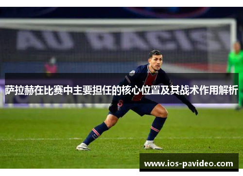 萨拉赫在比赛中主要担任的核心位置及其战术作用解析 萨拉赫在比赛中主要担任的核心位置及其战术作用解析