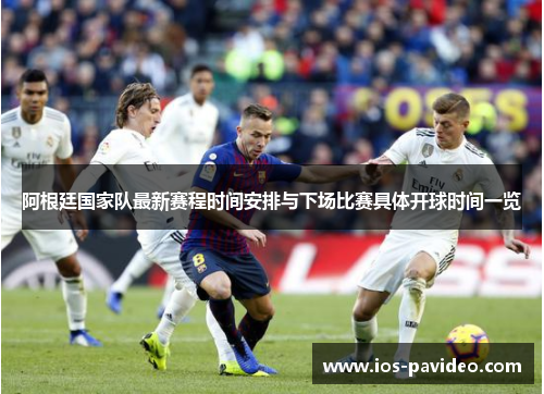 阿根廷国家队最新赛程时间安排与下场比赛具体开球时间一览