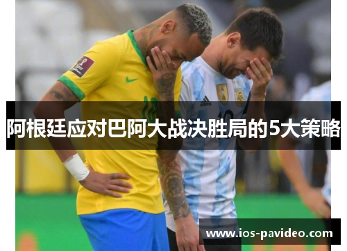 阿根廷应对巴阿大战决胜局的5大策略