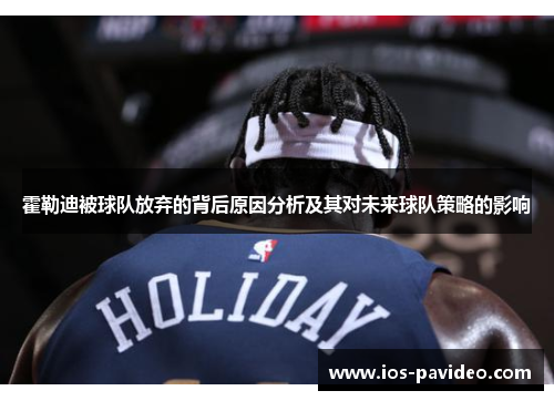 霍勒迪被球队放弃的背后原因分析及其对未来球队策略的影响 霍勒迪被球队放弃的背后原因分析及其对未来球队策略的影响