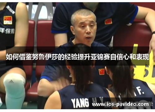 如何借鉴努鲁伊莎的经验提升亚锦赛自信心和表现 如何借鉴努鲁伊莎的经验提升亚锦赛自信心和表现