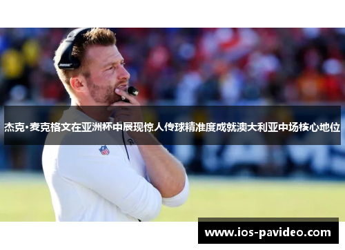 杰克·麦克格文在亚洲杯中展现惊人传球精准度成就澳大利亚中场核心地位