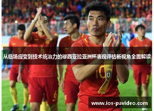 从临场应变到技术统治力的穆西亚拉亚洲杯表现评估新视角全面解读