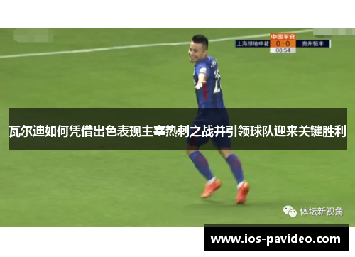 瓦尔迪如何凭借出色表现主宰热刺之战并引领球队迎来关键胜利