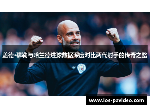 盖德·穆勒与哈兰德进球数据深度对比两代射手的传奇之路
