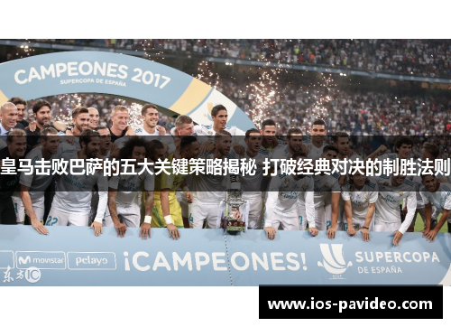 皇马击败巴萨的五大关键策略揭秘 打破经典对决的制胜法则 皇马击败巴萨的五大关键策略揭秘 打破经典对决的制胜法则