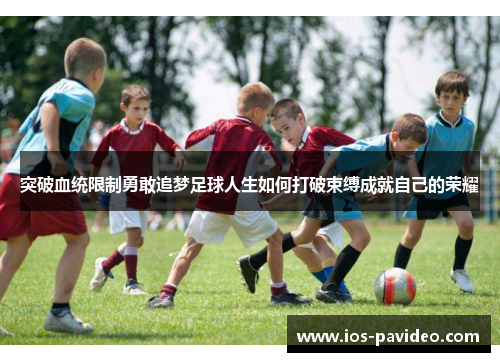 突破血统限制勇敢追梦足球人生如何打破束缚成就自己的荣耀