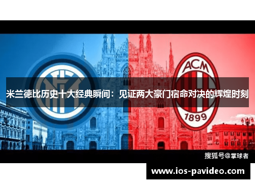 米兰德比历史十大经典瞬间：见证两大豪门宿命对决的辉煌时刻
