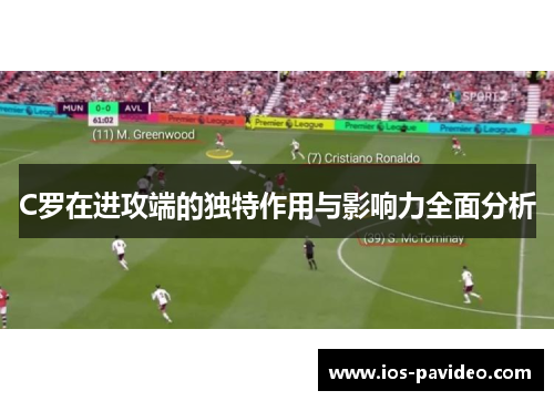 C罗在进攻端的独特作用与影响力全面分析