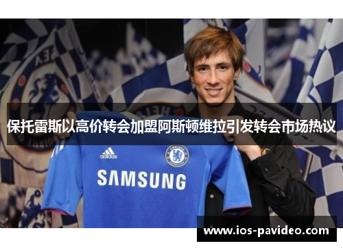 保托雷斯以高价转会加盟阿斯顿维拉引发转会市场热议 保托雷斯以高价转会加盟阿斯顿维拉引发转会市场热议