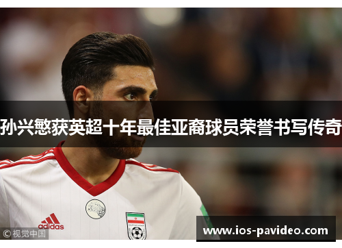 孙兴慜获英超十年最佳亚裔球员荣誉书写传奇
