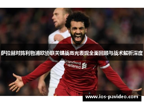 萨拉赫对阵利物浦欧协联关键战高光表现全面回顾与战术解析深度 萨拉赫对阵利物浦欧协联关键战高光表现全面回顾与战术解析深度