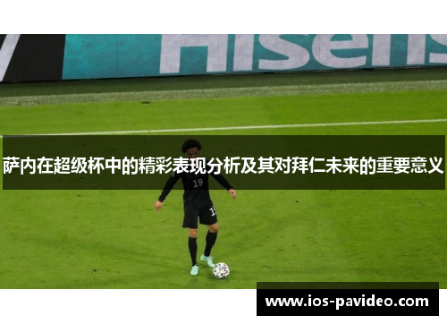 萨内在超级杯中的精彩表现分析及其对拜仁未来的重要意义 萨内在超级杯中的精彩表现分析及其对拜仁未来的重要意义
