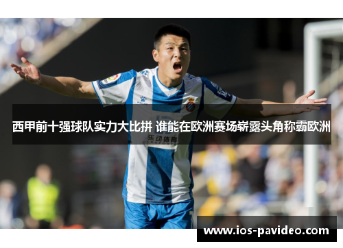 西甲前十强球队实力大比拼 谁能在欧洲赛场崭露头角称霸欧洲 西甲前十强球队实力大比拼 谁能在欧洲赛场崭露头角称霸欧洲