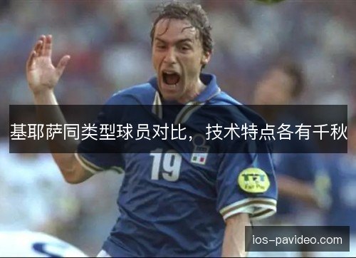 基耶萨同类型球员对比，技术特点各有千秋